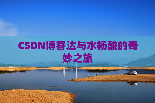 CSDN博客达与水杨酸的奇妙之旅