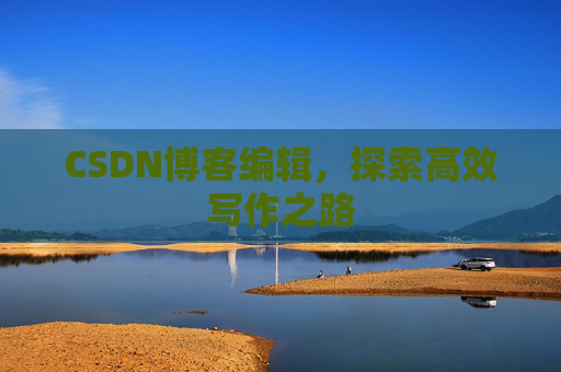 CSDN博客编辑，探索高效写作之路