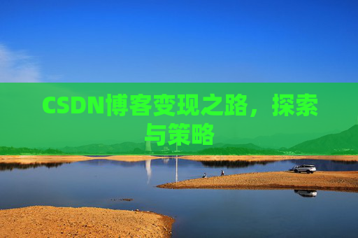 CSDN博客变现之路,探索与策略